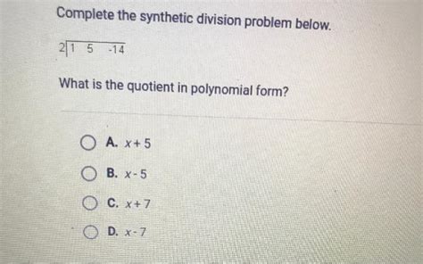 2 1 5 -14 What is the quotient in polynomial form O A. . Complete the synthetic division problem below 2 1 5